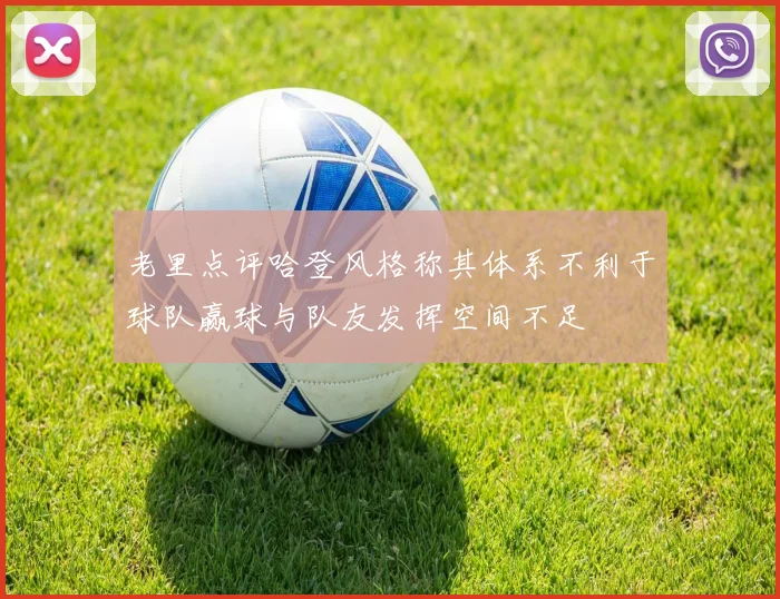老里点评哈登风格称其体系不利于球队赢球与队友发挥空间不足