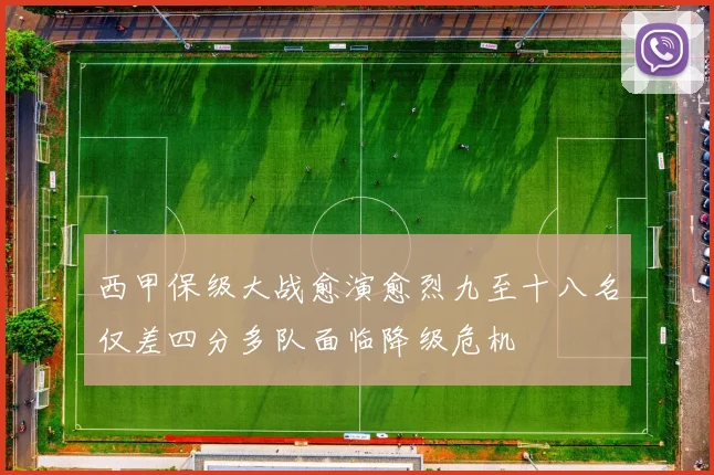 西甲保级大战愈演愈烈九至十八名仅差四分多队面临降级危机