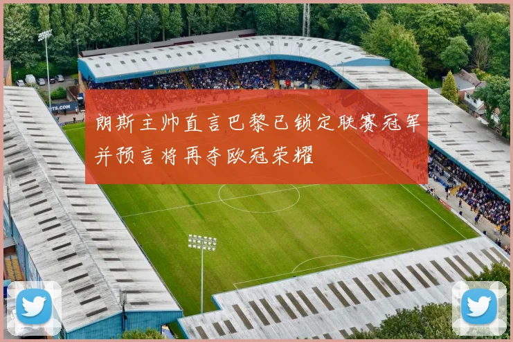 朗斯主帅直言巴黎已锁定联赛冠军并预言将再夺欧冠荣耀