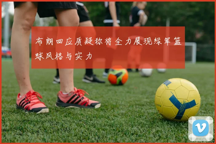 布朗回应质疑称将全力展现绿军篮球风格与实力