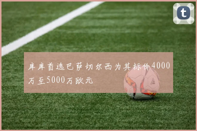 库库首选巴萨切尔西为其标价4000万至5000万欧元