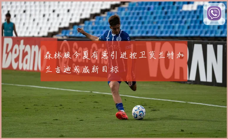 森林狼今夏有意引进控卫莫兰特加兰吉迪或成新目标